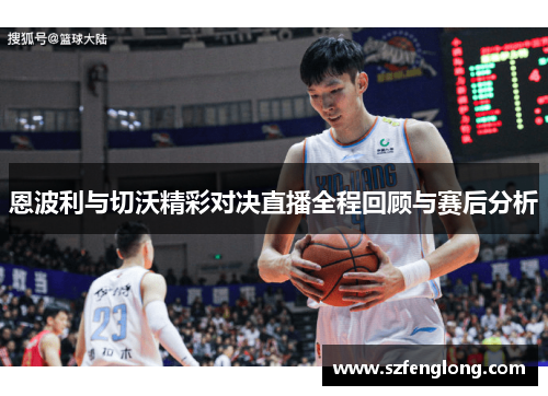 恩波利与切沃精彩对决直播全程回顾与赛后分析 恩波利与切沃精彩对决直播全程回顾与赛后分析