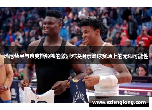 悉尼彗星与班克斯顿熊的激烈对决揭示篮球赛场上的无限可能性 悉尼彗星与班克斯顿熊的激烈对决揭示篮球赛场上的无限可能性