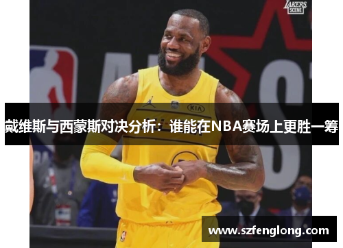戴维斯与西蒙斯对决分析:谁能在NBA赛场上更胜一筹 戴维斯与西蒙斯对决分析:谁能在NBA赛场上更胜一筹