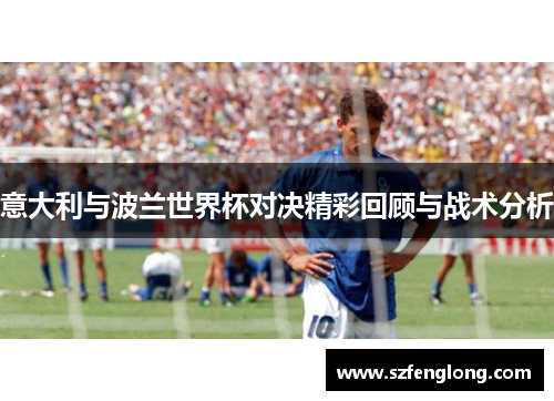 意大利与波兰世界杯对决精彩回顾与战术分析 意大利与波兰世界杯对决精彩回顾与战术分析