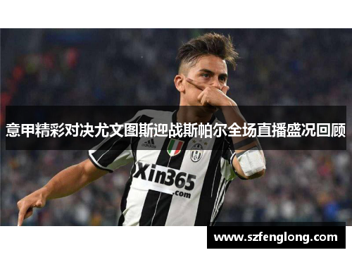 意甲精彩对决尤文图斯迎战斯帕尔全场直播盛况回顾 意甲精彩对决尤文图斯迎战斯帕尔全场直播盛况回顾