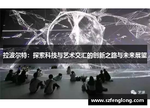 拉波尔特:探索科技与艺术交汇的创新之路与未来展望 拉波尔特:探索科技与艺术交汇的创新之路与未来展望