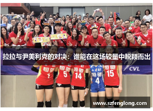 拉拉与尹美利克的对决:谁能在这场较量中脱颖而出 拉拉与尹美利克的对决:谁能在这场较量中脱颖而出
