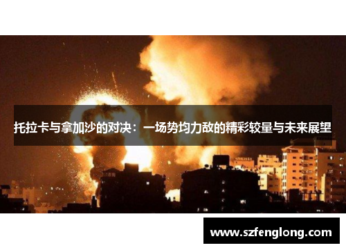 托拉卡与拿加沙的对决:一场势均力敌的精彩较量与未来展望 托拉卡与拿加沙的对决:一场势均力敌的精彩较量与未来展望