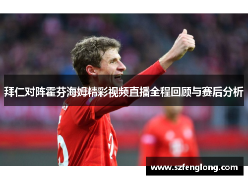 拜仁对阵霍芬海姆精彩视频直播全程回顾与赛后分析