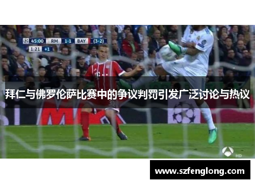 拜仁与佛罗伦萨比赛中的争议判罚引发广泛讨论与热议 拜仁与佛罗伦萨比赛中的争议判罚引发广泛讨论与热议