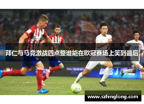 拜仁与马竞激战四点整谁能在欧冠赛场上笑到最后 拜仁与马竞激战四点整谁能在欧冠赛场上笑到最后