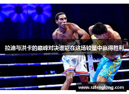 拉迪与洪卡的巅峰对决谁能在这场较量中赢得胜利 拉迪与洪卡的巅峰对决谁能在这场较量中赢得胜利