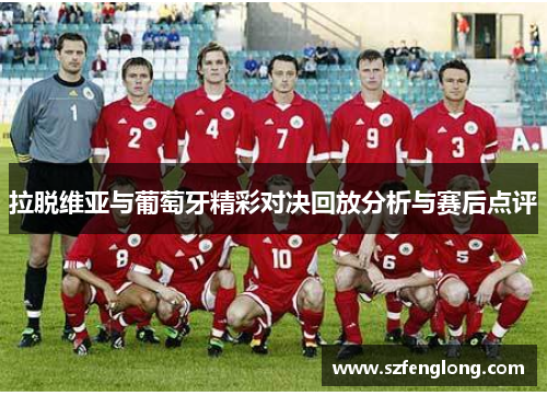 拉脱维亚与葡萄牙精彩对决回放分析与赛后点评 拉脱维亚与葡萄牙精彩对决回放分析与赛后点评