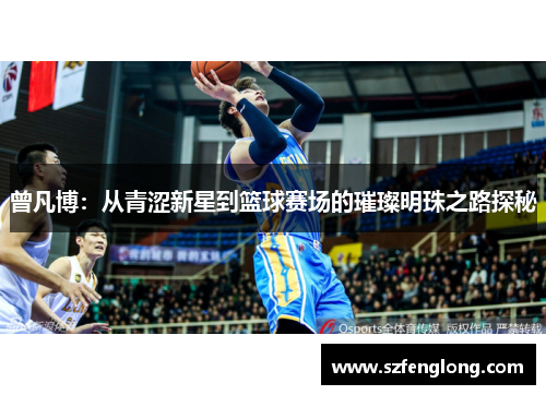 曾凡博：从青涩新星到篮球赛场的璀璨明珠之路探秘