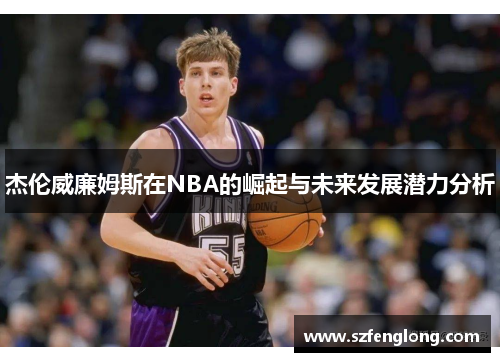 杰伦威廉姆斯在NBA的崛起与未来发展潜力分析