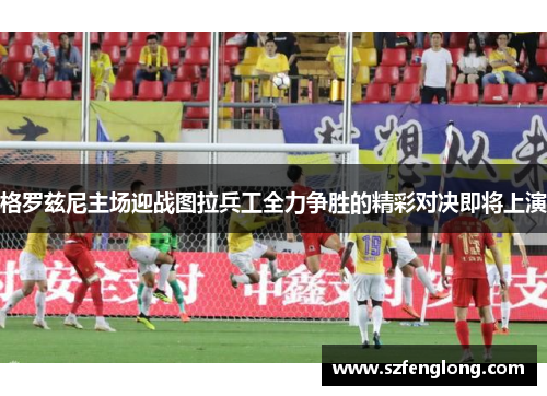 格罗兹尼主场迎战图拉兵工全力争胜的精彩对决即将上演