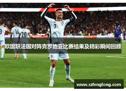 欧国联法国对阵克罗地亚比赛结果及精彩瞬间回顾