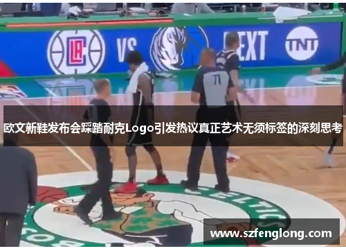 欧文新鞋发布会踩踏耐克Logo引发热议真正艺术无须标签的深刻思考