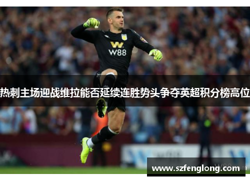 热刺主场迎战维拉能否延续连胜势头争夺英超积分榜高位