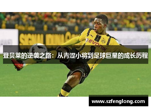 登贝莱的逆袭之路：从青涩小将到足球巨星的成长历程