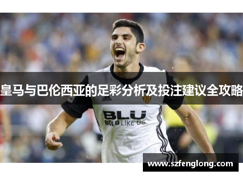 皇马与巴伦西亚的足彩分析及投注建议全攻略