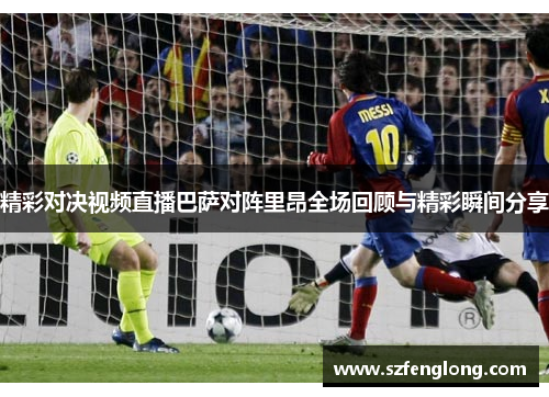 精彩对决视频直播巴萨对阵里昂全场回顾与精彩瞬间分享