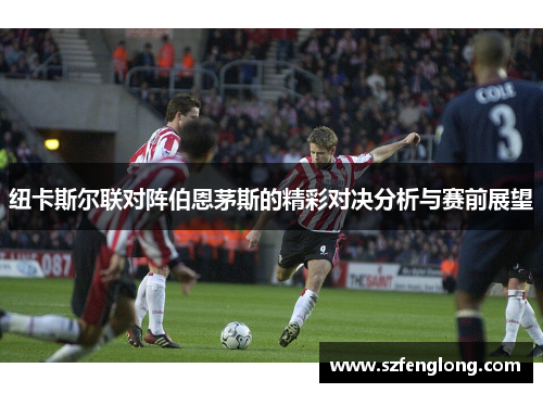 纽卡斯尔联对阵伯恩茅斯的精彩对决分析与赛前展望