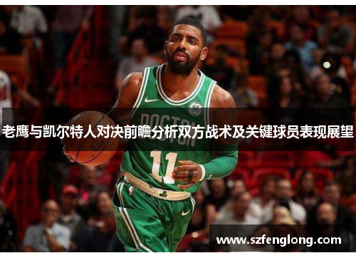 老鹰与凯尔特人对决前瞻分析双方战术及关键球员表现展望